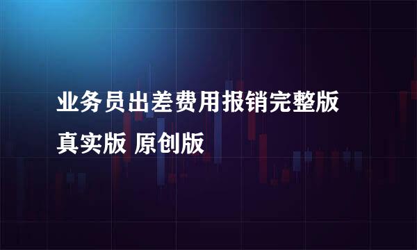 业务员出差费用报销完整版 真实版 原创版