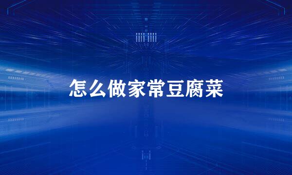 怎么做家常豆腐菜