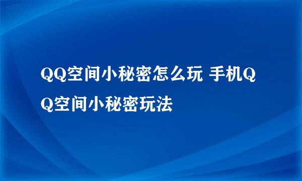 QQ空间小秘密怎么玩 手机QQ空间小秘密玩法