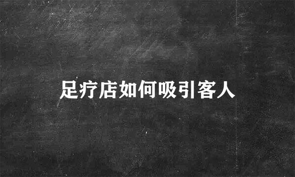 足疗店如何吸引客人