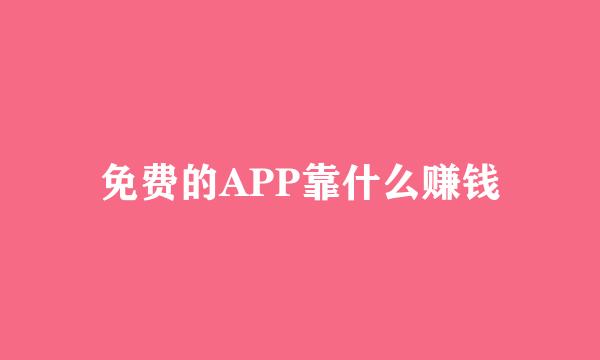 免费的APP靠什么赚钱