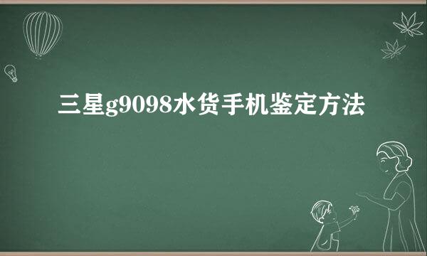 三星g9098水货手机鉴定方法