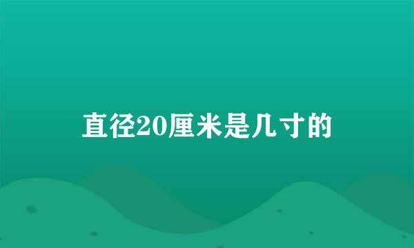 直径20厘米是几寸的