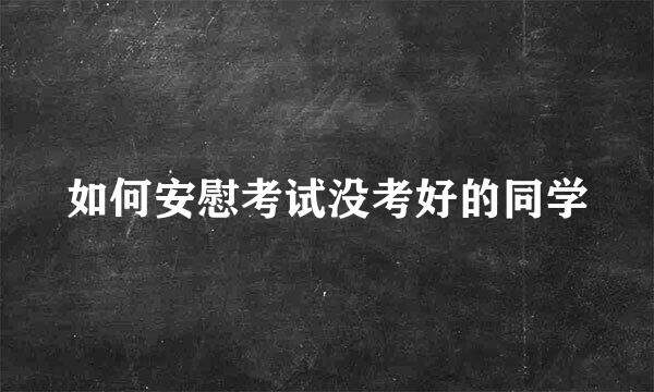 如何安慰考试没考好的同学