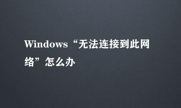 Windows“无法连接到此网络”怎么办