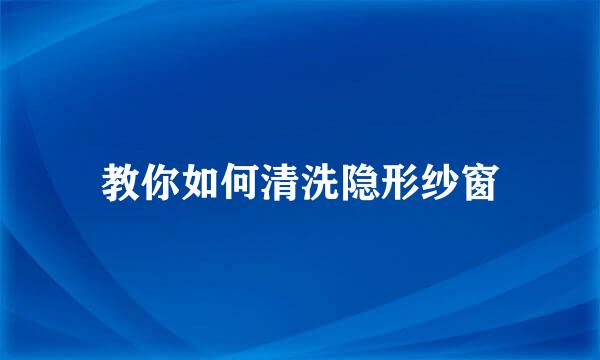 教你如何清洗隐形纱窗