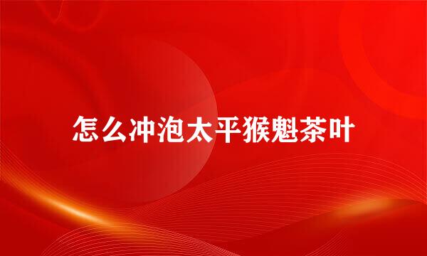 怎么冲泡太平猴魁茶叶
