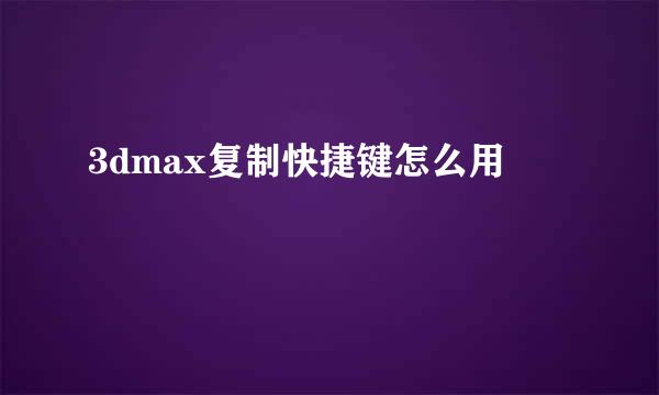 3dmax复制快捷键怎么用