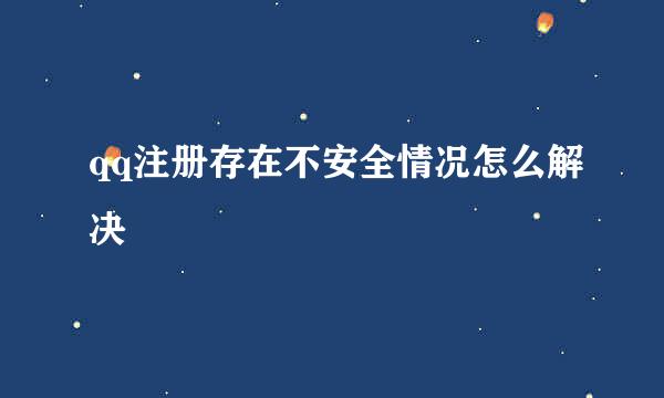 qq注册存在不安全情况怎么解决