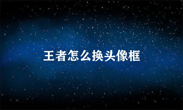 王者怎么换头像框