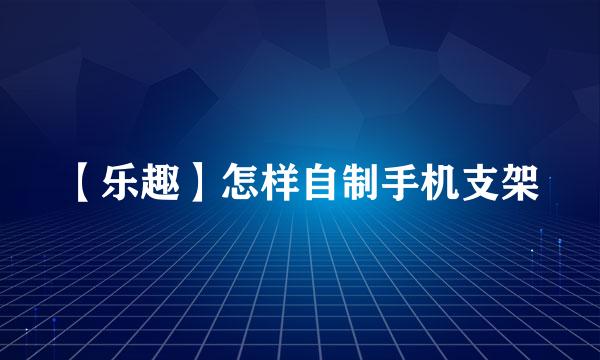 【乐趣】怎样自制手机支架