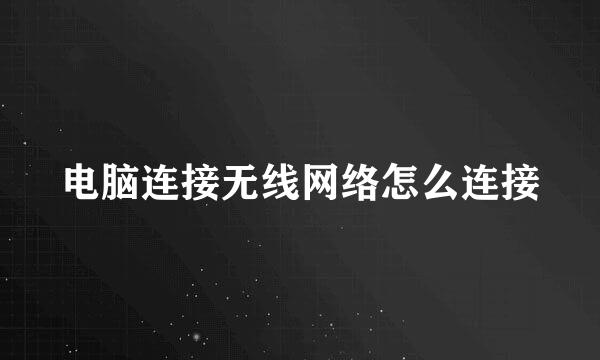 电脑连接无线网络怎么连接
