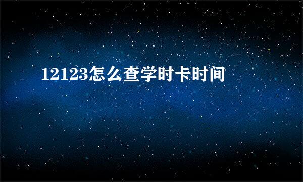 12123怎么查学时卡时间