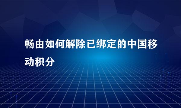 畅由如何解除已绑定的中国移动积分