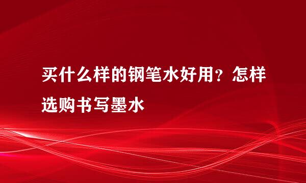 买什么样的钢笔水好用？怎样选购书写墨水