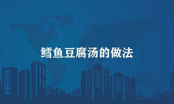 鳕鱼豆腐汤的做法