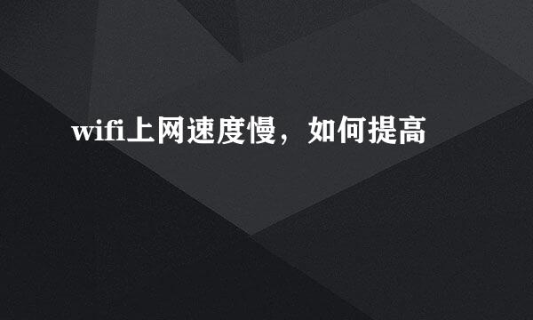 wifi上网速度慢，如何提高