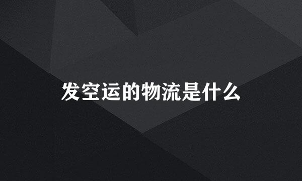 发空运的物流是什么