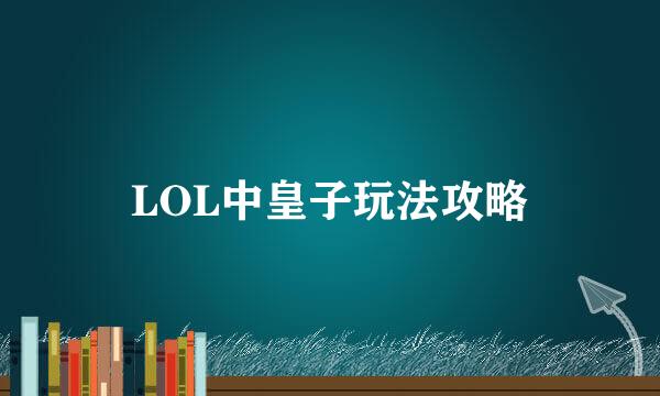 LOL中皇子玩法攻略