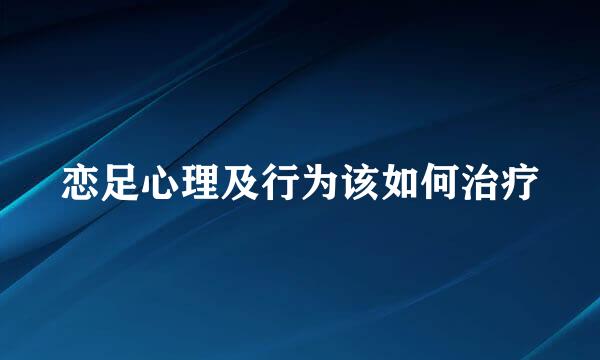恋足心理及行为该如何治疗