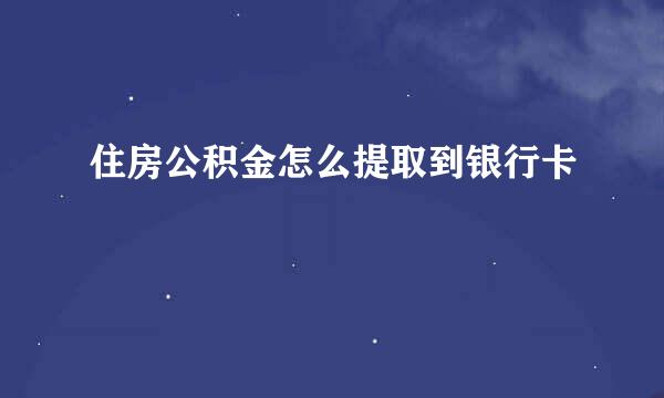 住房公积金怎么提取到银行卡