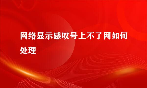 网络显示感叹号上不了网如何处理