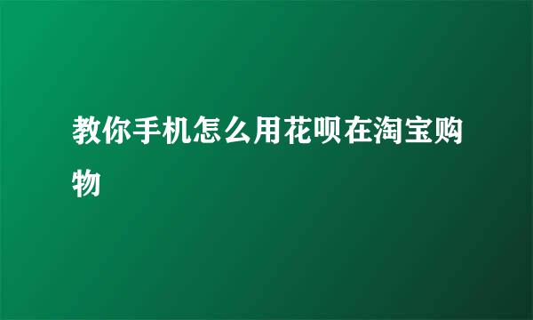 教你手机怎么用花呗在淘宝购物