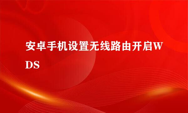 安卓手机设置无线路由开启WDS