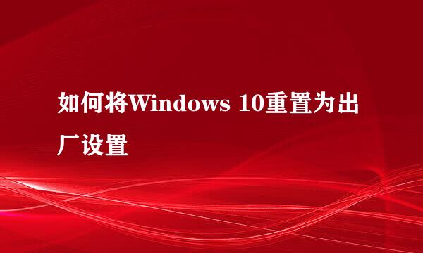 如何将Windows 10重置为出厂设置