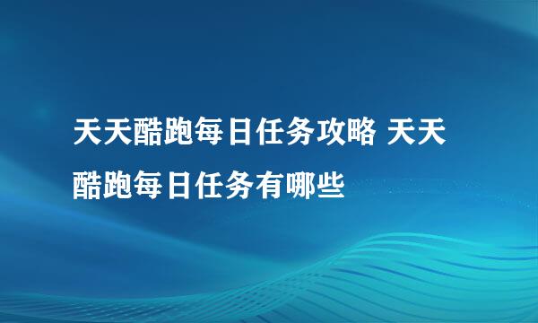 天天酷跑每日任务攻略 天天酷跑每日任务有哪些