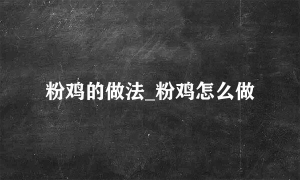 粉鸡的做法_粉鸡怎么做