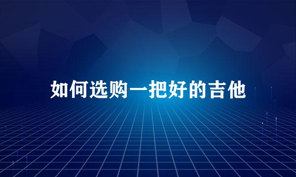 如何选购一把好的吉他