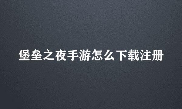 堡垒之夜手游怎么下载注册