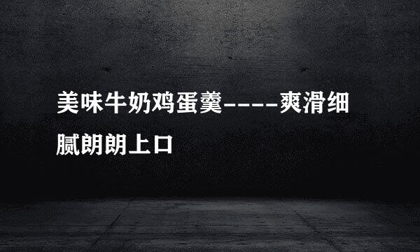 美味牛奶鸡蛋羹----爽滑细腻朗朗上口