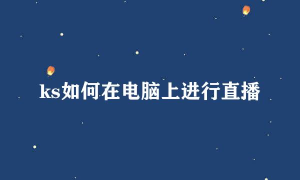 ks如何在电脑上进行直播