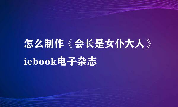 怎么制作《会长是女仆大人》iebook电子杂志