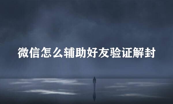 微信怎么辅助好友验证解封