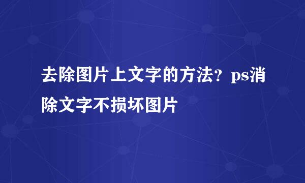 去除图片上文字的方法？ps消除文字不损坏图片