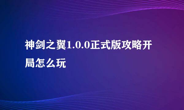 神剑之翼1.0.0正式版攻略开局怎么玩