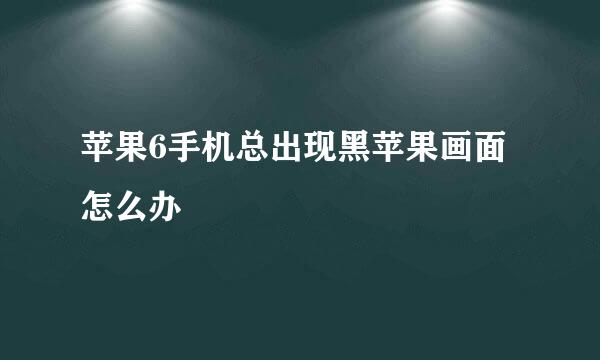 苹果6手机总出现黑苹果画面怎么办