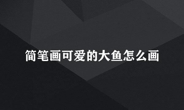简笔画可爱的大鱼怎么画