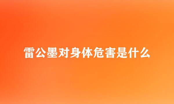 雷公墨对身体危害是什么