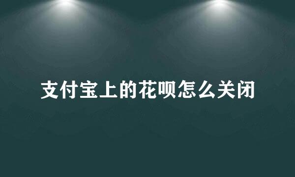 支付宝上的花呗怎么关闭