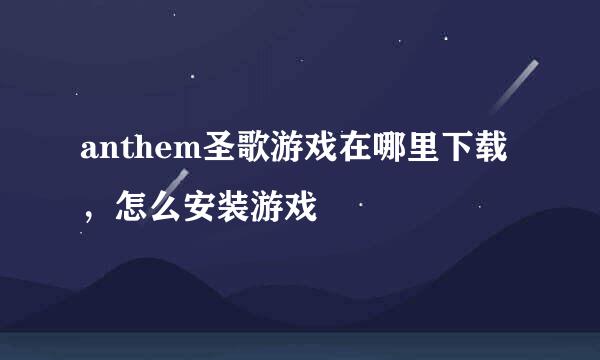 anthem圣歌游戏在哪里下载，怎么安装游戏