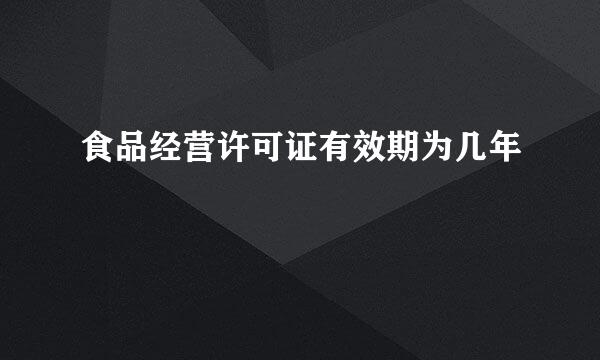 食品经营许可证有效期为几年