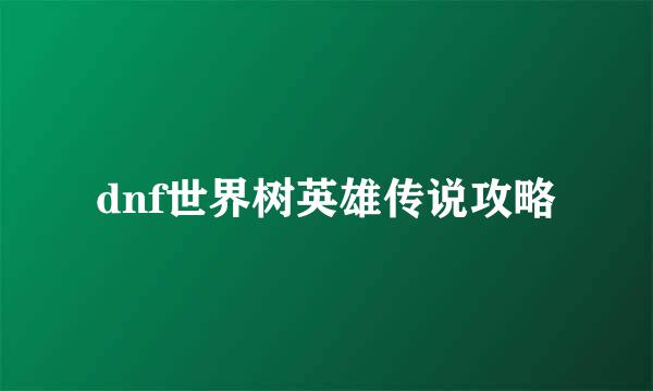 dnf世界树英雄传说攻略