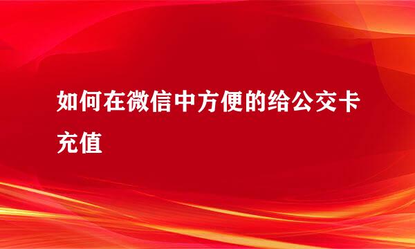 如何在微信中方便的给公交卡充值
