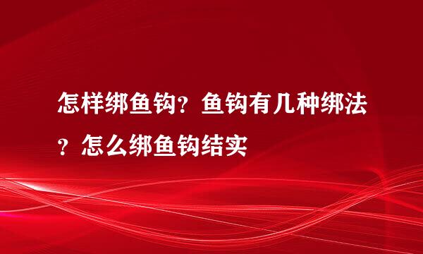 怎样绑鱼钩？鱼钩有几种绑法？怎么绑鱼钩结实