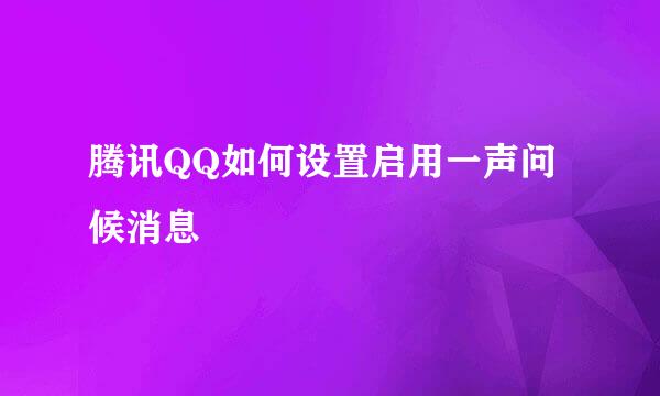 腾讯QQ如何设置启用一声问候消息