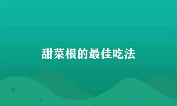 甜菜根的最佳吃法